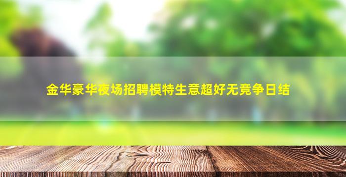 金华豪华夜场招聘模特生意超好无竞争日结